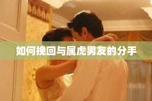 如何挽回与属虎男友的分手