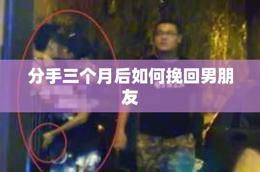 分手三个月后如何挽回男朋友