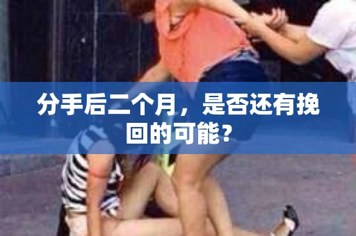 分手后二个月，是否还有挽回的可能？