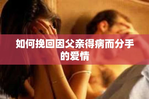 如何挽回因父亲得病而分手的爱情