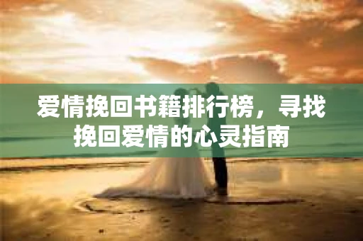 爱情挽回书籍排行榜，寻找挽回爱情的心灵指南