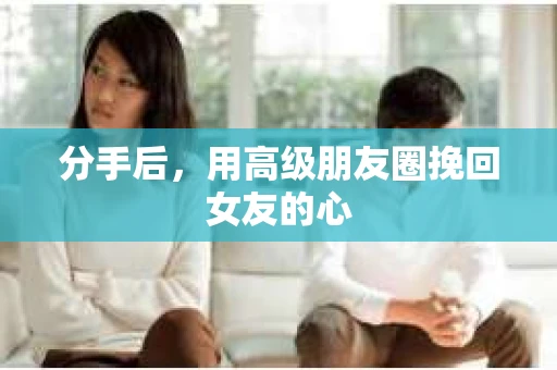 分手后，用高级朋友圈挽回女友的心