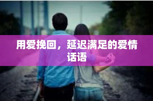 用爱挽回，延迟满足的爱情话语