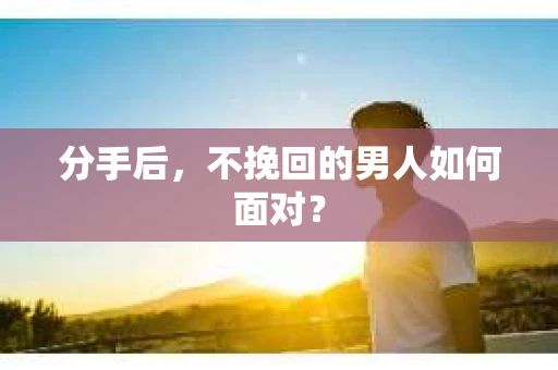 分手后，不挽回的男人如何面对？