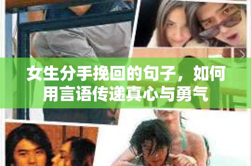 女生分手挽回的句子，如何用言语传递真心与勇气