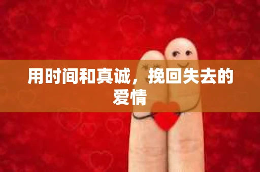用时间和真诚，挽回失去的爱情