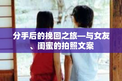 分手后的挽回之旅—与女友、闺蜜的拍照文案