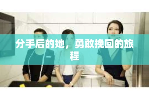 分手后的她，勇敢挽回的旅程