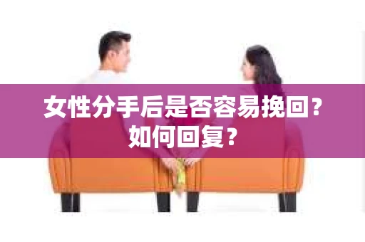 女性分手后是否容易挽回？如何回复？