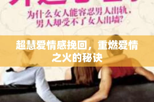 超慧爱情感挽回，重燃爱情之火的秘诀