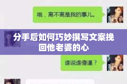 分手后如何巧妙撰写文案挽回他老婆的心