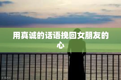 用真诚的话语挽回女朋友的心