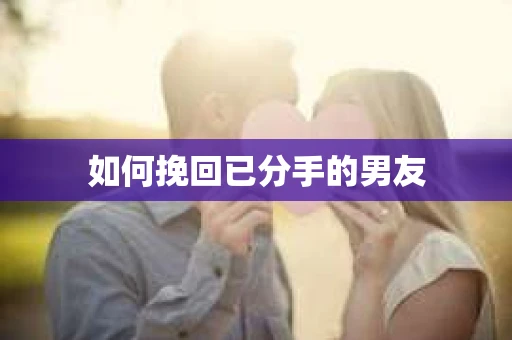 如何挽回已分手的男友