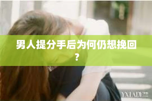 男人提分手后为何仍想挽回？
