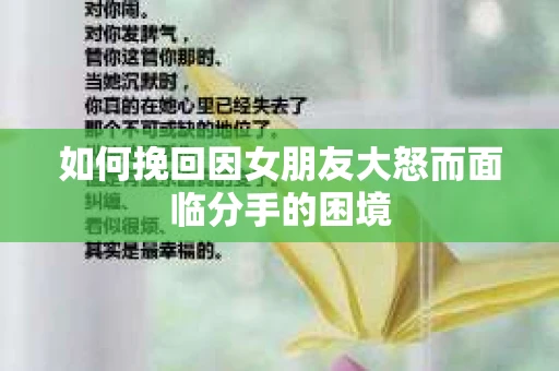 如何挽回因女朋友大怒而面临分手的困境