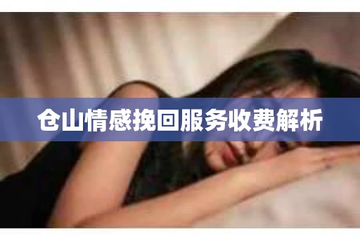 仓山情感挽回服务收费解析