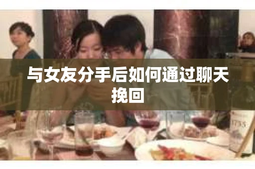 与女友分手后如何通过聊天挽回