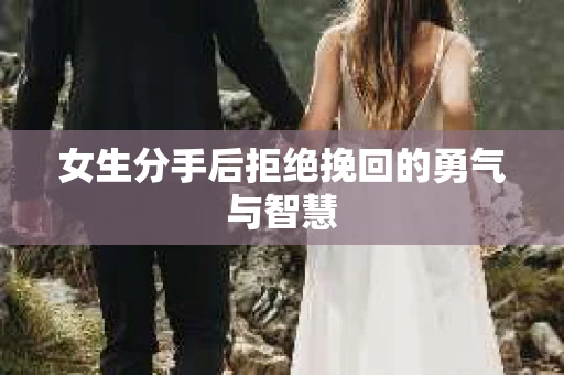 女生分手后拒绝挽回的勇气与智慧