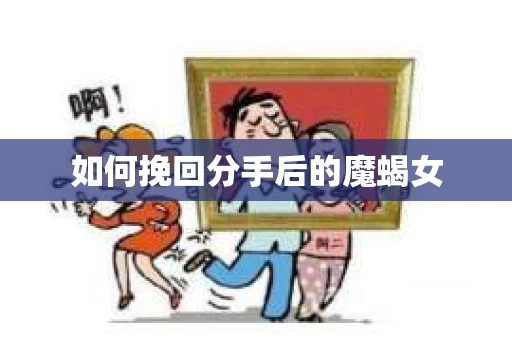 如何挽回分手后的魔蝎女