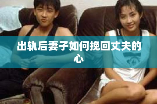 出轨后妻子如何挽回丈夫的心