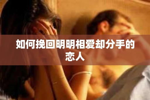 如何挽回明明相爱却分手的恋人