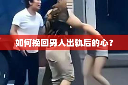 如何挽回男人出轨后的心？