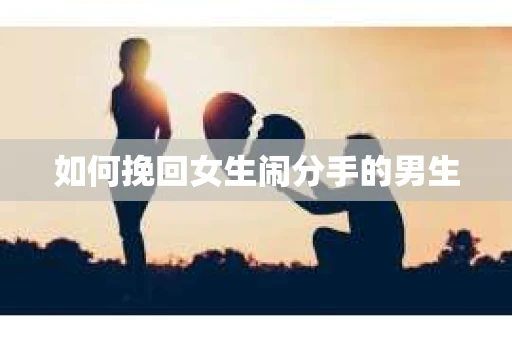 如何挽回女生闹分手的男生