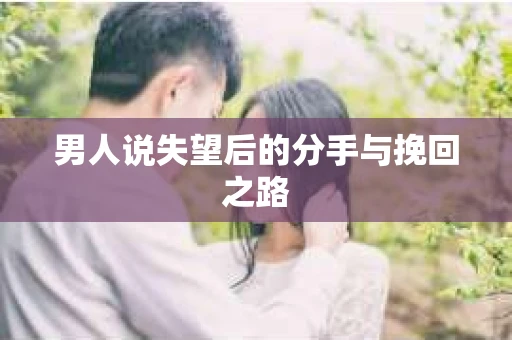 男人说失望后的分手与挽回之路