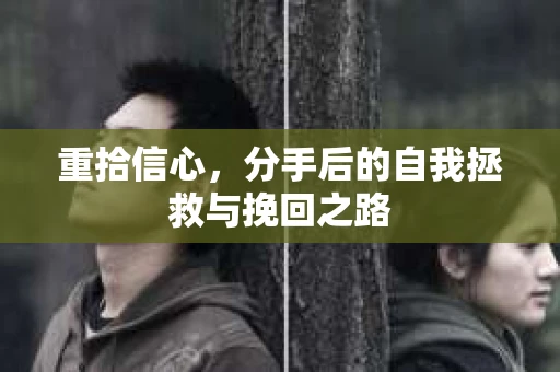 重拾信心，分手后的自我拯救与挽回之路